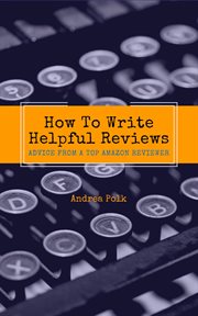 How to write helpful reviews: advice from a top amazon reviewer : advice from a top Amazon reviewer cover image