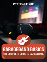 Garageband basics: the complete guide to garageband, volume 1 cover image