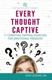 Every thought captive: 11 christian tapping exercises for emotional freedom cover image