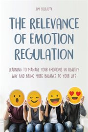 The Relevance of Emotion Regulation Learning to Manage Your Emotions in Healthy Way and Bring Mor cover image