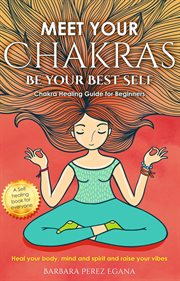 Meet your chakras : be your best self, chakra healing guide for beginners cover image