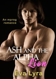 Ash and the Alpha Lion : an Mpreg Romance. Omegaverse Fairytales cover image