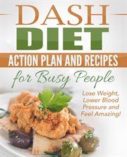 Dash diet: action plan and recipes for busy people - lose weight, lower blood pressure and feel a cover image