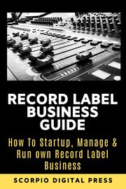 Record label business guide: how to startup, manage & run own record label business : How to Startup, Manage & Run Own Record Label Business cover image