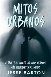 Mitos urbanos: atrévete a conocer los mitos urbanos más inquietantes del mundo : Atrévete a Conocer los Mitos Urbanos más Inquietantes del Mundo cover image