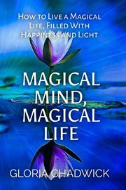 Magical Mind, Magical Life : How to Live a Magical Life, Filled With Happiness and Light cover image