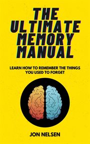 The Ultimate Memory Manual : Learn How to Remember the Things You Used to Forget. Life Level Up cover image