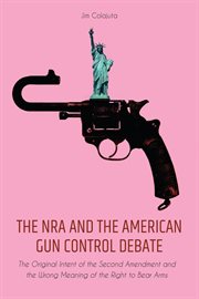 The nra and the american gun control debate the original intent of the second amendment and the w cover image