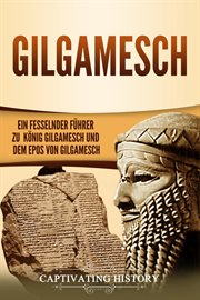 Gilgamesch: ein fesselnder führer zu könig gilgamesch und dem epos von gilgamesch : Ein fesselnder Führer zu König Gilgamesch und dem Epos von Gilgamesch cover image