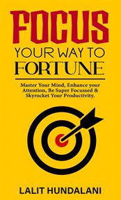 Focus your way to fortune : master your mind, enhance your attention, be super focused & skyrocket your productivity cover image