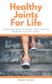 Healthy joints for life: proven methods to reduce joint pain and maintain healthy joints : Proven Methods to Reduce Joint Pain and Maintain Healthy Joints cover image