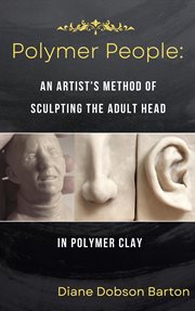Polymer people: an artist's method of sculpting the adult head in polymer clay : An Artist's Method of Sculpting the Adult Head in Polymer Clay cover image