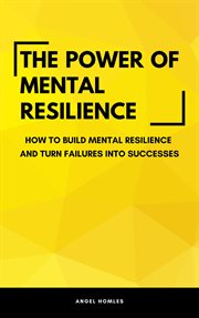 The power of mental resilience - how to build mental resilience and turn failures into successes cover image