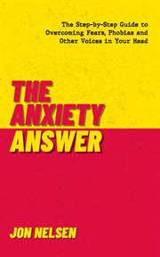 The Anxiety Answer : The Step-by-Step Guide to Overcoming Fears, Phobias, and Other Voices in Your cover image