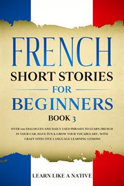 French Short Stories for Beginners Book 3: Over 100 Dialogues and Daily Used Phrases to Learn French cover image
