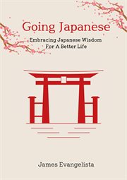 Going japanese: embracing japanese wisdom for a better life : Embracing Japanese Wisdom for a Better Life cover image