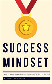 Success mindset: how to develop your mindset for greater success in your life and work cover image