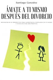 Ámate a ti mismo después del divorcio: reconstruir su perspectiva para aumentar su confianza en sí m cover image