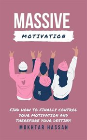 Massive Motivation : Find How to Finally Control Your Motivation and Therefore Your Destiny! cover image