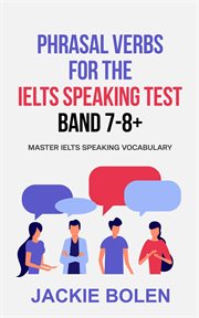 Band 7-8+: master ielts speaking vocabulary phrasal verbs for the ielts speaking test cover image