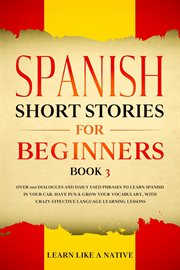 Spanish Short Stories for Beginners Book 3: Over 100 Dialogues and Daily Used Phrases to Learn Sp cover image