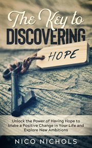 The key to discovering hope: unlock the power of having hope to make a positive change in your li cover image