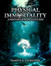 Physical immortality. A History & How to Guide cover image