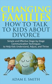 Changing families, how to talk to kids about divorce: simple and effective stage-by-stage commun : Simple and Effective Stage cover image