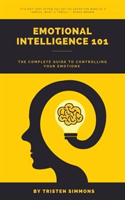 Emotional Intelligence 101 : The Complete Guide to Controlling Your Emotions cover image