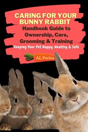 Caring for your bunny rabbit: handbook guide to ownership, care, grooming & training: keeping your p cover image