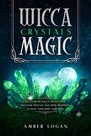 Wicca crystal magic: the ultimate wicca spells guide. discover crystals and their properties to h : The Ultimate Wicca Spells Guide. Discover Crystals and Their Properties to H cover image