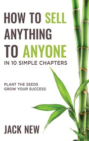 How to sell anything to anyone in 10 simple chapters: plant the seeds grow your success cover image