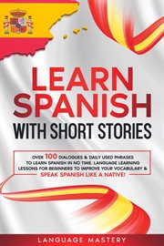 Learn spanish with short stories: over 100 dialogues & daily used phrases to learn spanish in no tim cover image