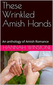 These Wrinkled Amish Hands : An Anthology of Amish Romance cover image