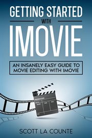 Getting started with imovie: an insanely easy guide to movie editing with imovie cover image