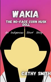 Wakia-the no face cornhusk doll: an indigenous short story cover image
