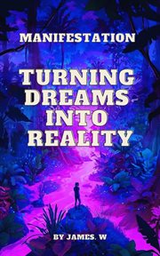 Manifestation: turning dreams into reality : Turning Dreams Into Reality cover image