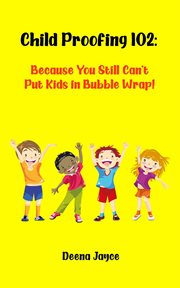 Child proofing 102: because you still can't put kids in bubble wrap! : Because You Still Can't Put Kids in Bubble Wrap! cover image