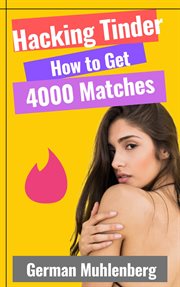 Hacking tinder: how to get 4000 matches : How to Get 4000 Matches cover image