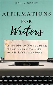 Affirmations for writers: a guide to nurturing your creative life with affirmations cover image