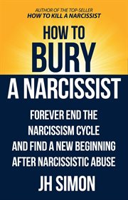 How to Bury a Narcissist : Forever End the Narcissism Cycle and Find a New Beginning After Narciss. Kill A Narcissist cover image
