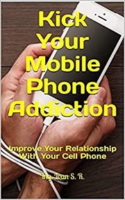 Kick your mobile phone addiction: improve your relationship with your cell phone cover image
