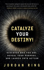 Catalyze your destiny! discover who you are, reveal your purpose, and launch into action cover image
