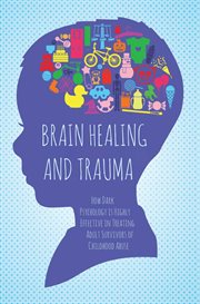 Brain healing and trauma : how dark psychology is highly effective in treating adult survivors of childhood abuse cover image