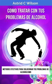 Como Tratar Con Tus Problemas De Alcohol : Métodos efectivos para solucionar tus problemas de alco cover image