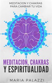 Meditacion, chakras y espiritualidad: meditacion y chakras para cambiar tu vida cover image
