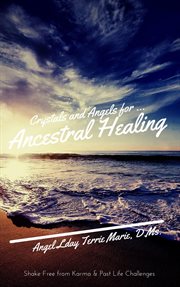 Crystals and angels for ancestral healing: shake free from karma & past life challenges : shake free from karma & past life challenges cover image