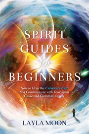 Spirit guides for beginners: how to hear the universe's call and communicate with your spirit cover image