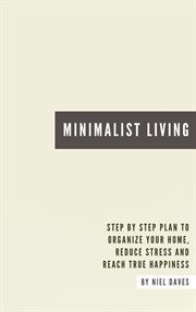 Minimalist living - step by step plan to organize your home, reduce stress and reach true happiness cover image