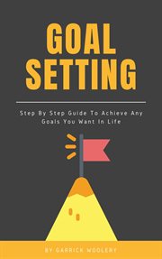 Goal setting - step by step guide to achieve any goals you want in life cover image